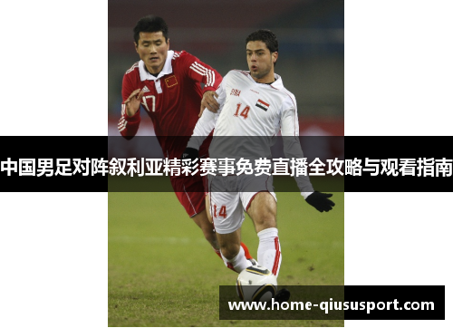 中国男足对阵叙利亚精彩赛事免费直播全攻略与观看指南