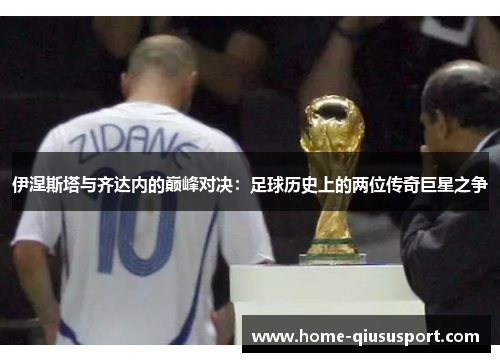 伊涅斯塔与齐达内的巅峰对决：足球历史上的两位传奇巨星之争