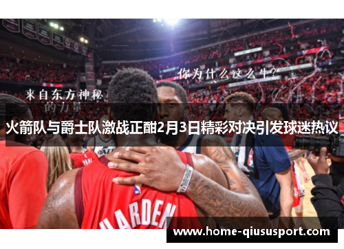 火箭队与爵士队激战正酣2月3日精彩对决引发球迷热议